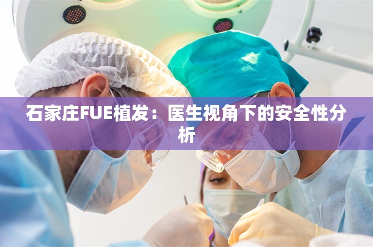 石家庄FUE植发：医生视角下的安全性分析