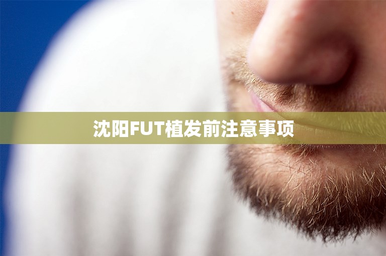 沈阳FUT植发前注意事项