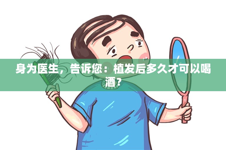 身为医生，告诉您：植发后多久才可以喝酒？