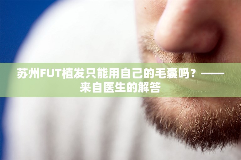 苏州FUT植发只能用自己的毛囊吗？——来自医生的解答