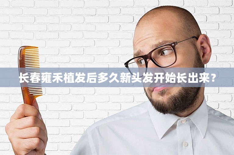 长春雍禾植发后多久新头发开始长出来？