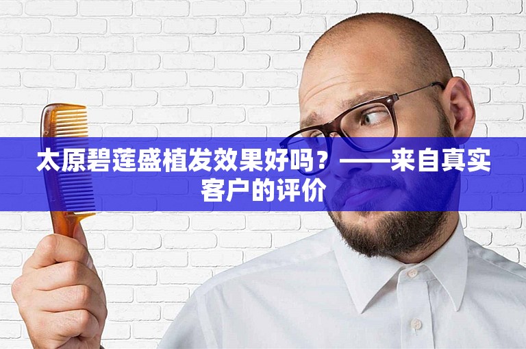 太原碧莲盛植发效果好吗？——来自真实客户的评价