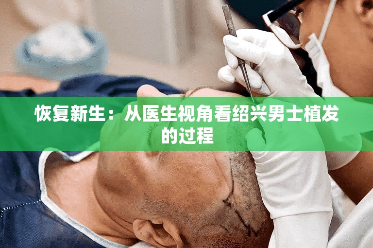 恢复新生：从医生视角看绍兴男士植发的过程