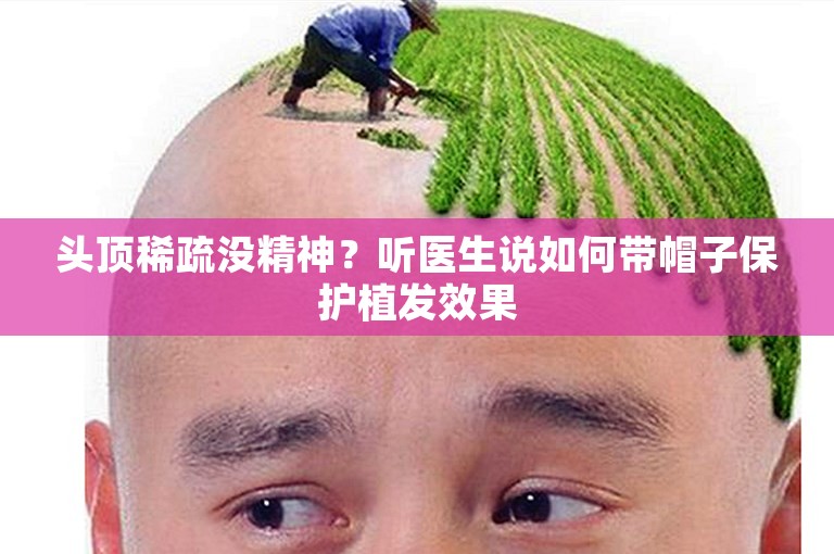 头顶稀疏没精神？听医生说如何带帽子保护植发效果