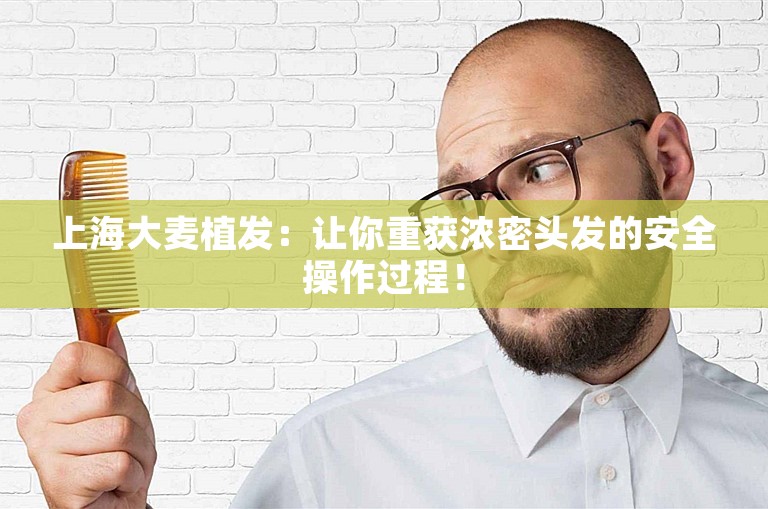 上海大麦植发：让你重获浓密头发的安全操作过程！