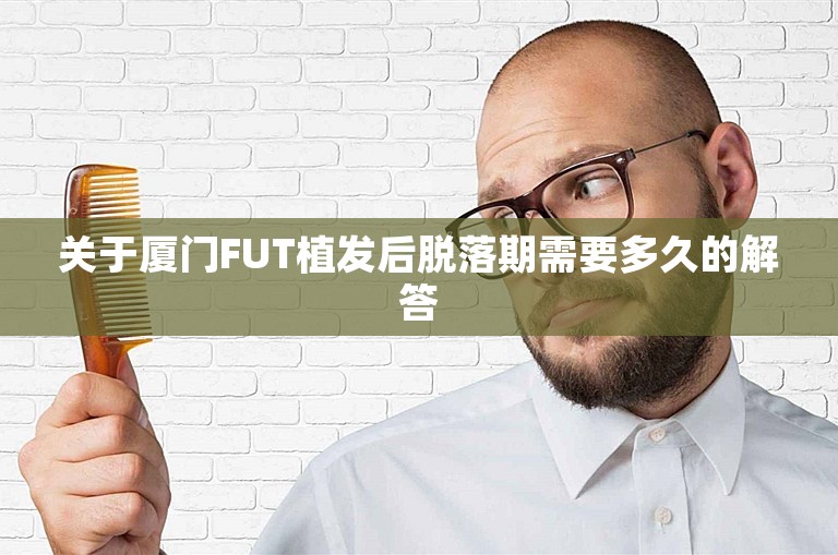 关于厦门FUT植发后脱落期需要多久的解答