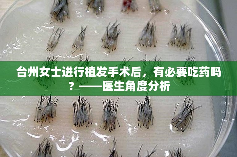 台州女士进行植发手术后，有必要吃药吗？——医生角度分析