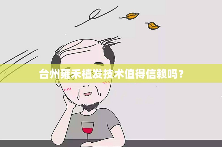 台州雍禾植发技术值得信赖吗？