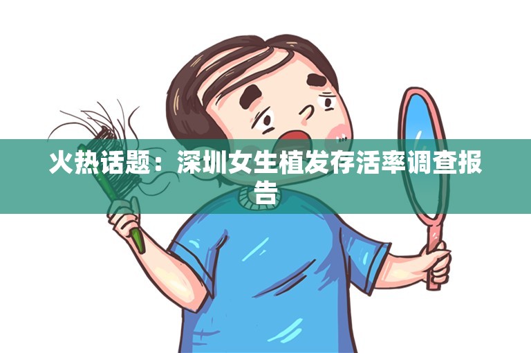 火热话题：深圳女生植发存活率调查报告