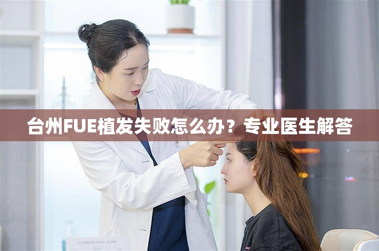 台州FUE植发失败怎么办？专业医生解答