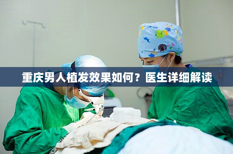 重庆男人植发效果如何？医生详细解读