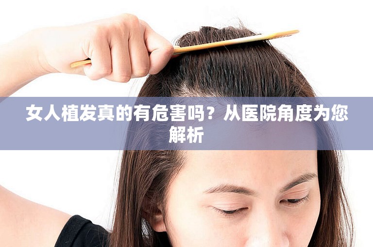 女人植发真的有危害吗？从医院角度为您解析