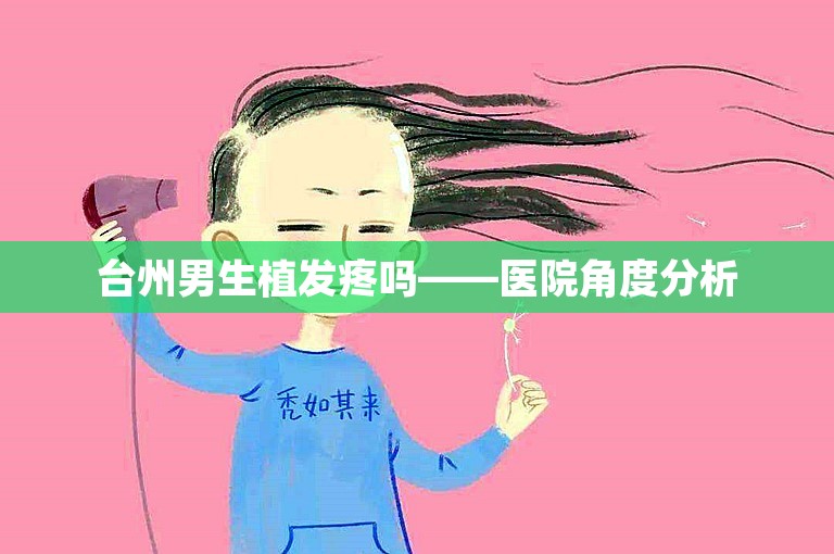 台州男生植发疼吗——医院角度分析