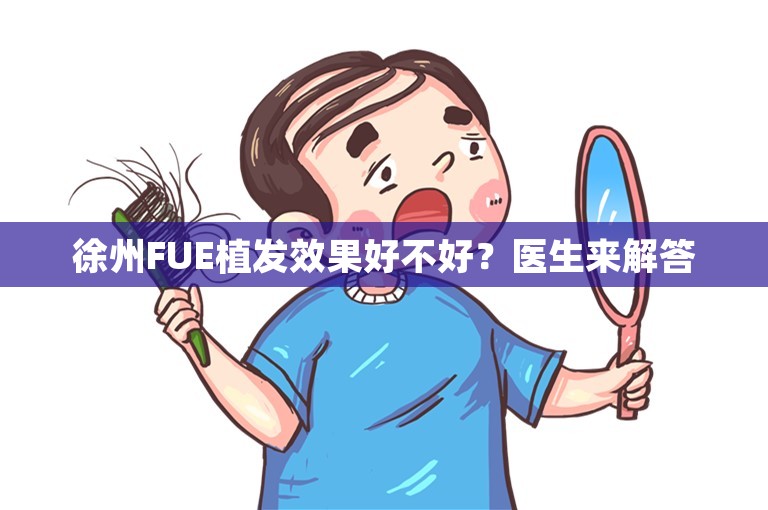 徐州FUE植发效果好不好？医生来解答