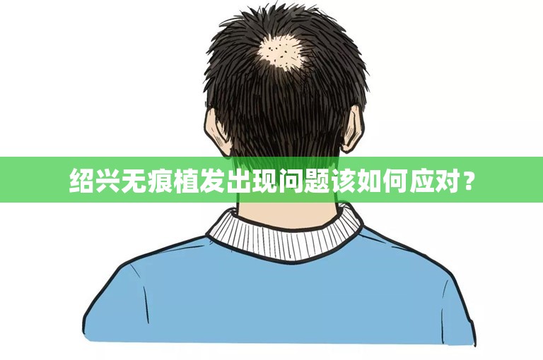 绍兴无痕植发出现问题该如何应对？