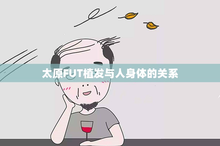 太原FUT植发与人身体的关系