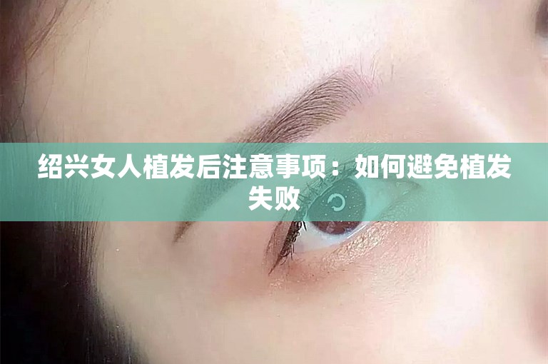 绍兴女人植发后注意事项：如何避免植发失败