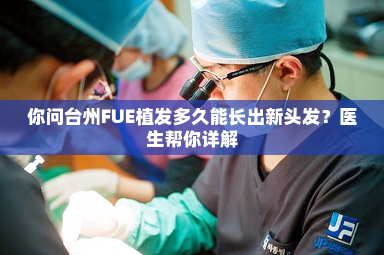 你问台州FUE植发多久能长出新头发？医生帮你详解