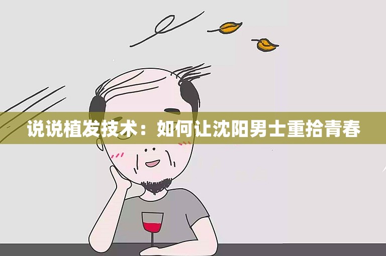 说说植发技术：如何让沈阳男士重拾青春