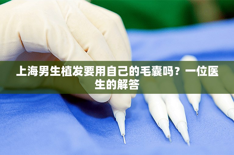 上海男生植发要用自己的毛囊吗？一位医生的解答