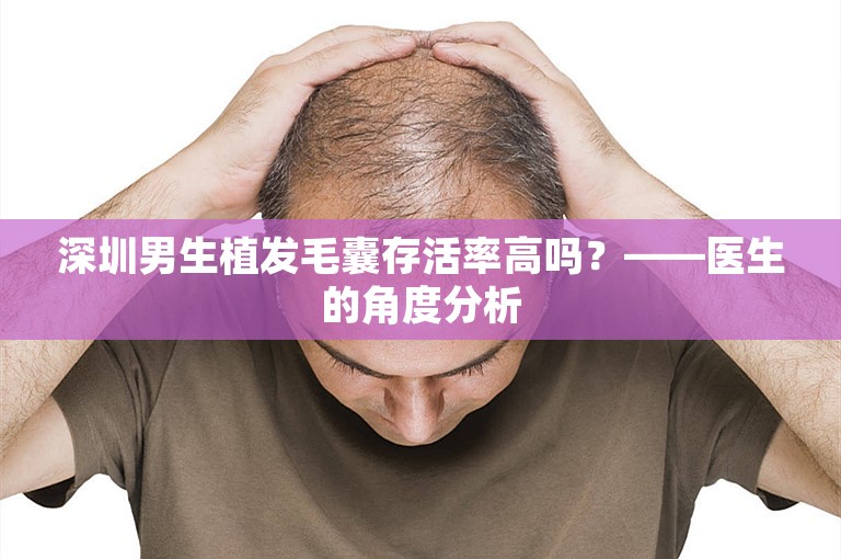 深圳男生植发毛囊存活率高吗？——医生的角度分析