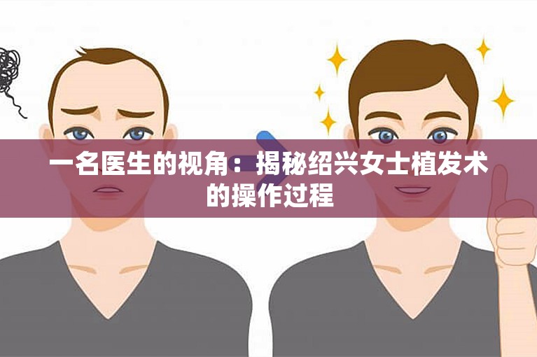 一名医生的视角：揭秘绍兴女士植发术的操作过程