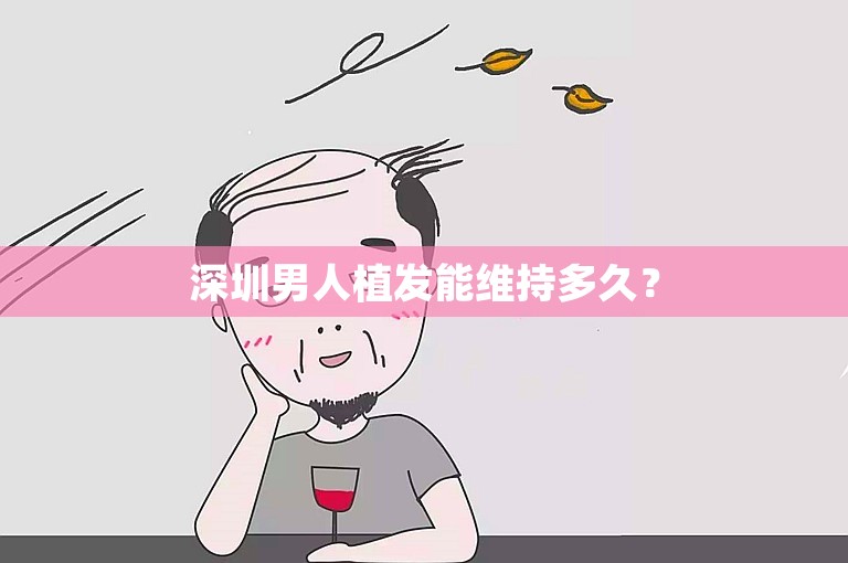 深圳男人植发能维持多久？