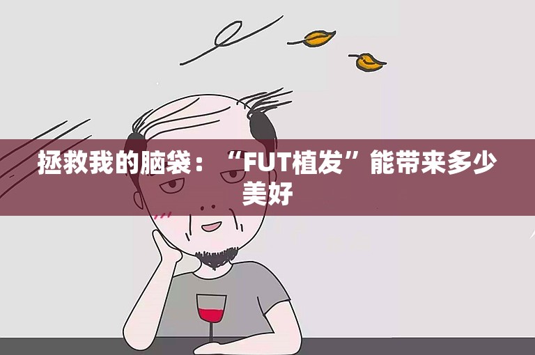 拯救我的脑袋：“FUT植发”能带来多少美好