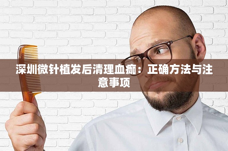 深圳微针植发后清理血痂：正确方法与注意事项