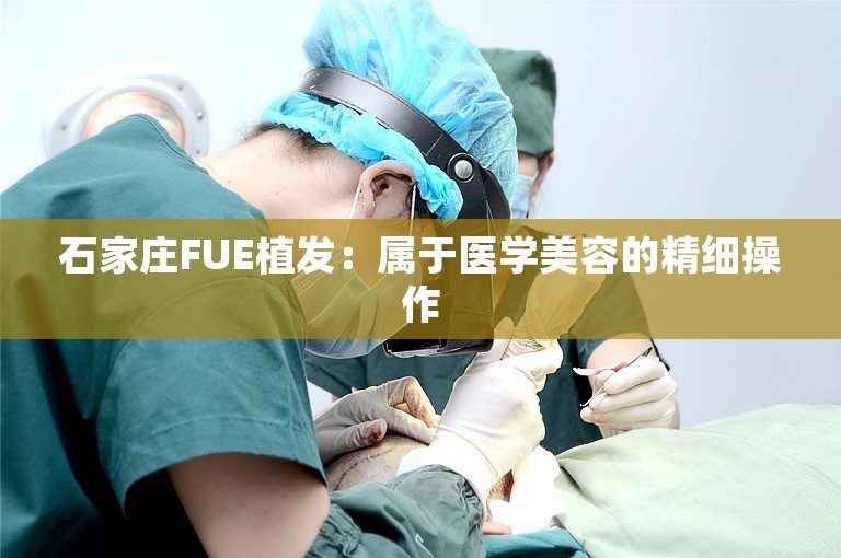 石家庄FUE植发：属于医学美容的精细操作