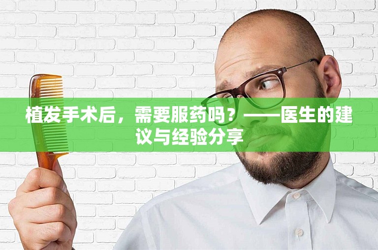 植发手术后，需要服药吗？——医生的建议与经验分享