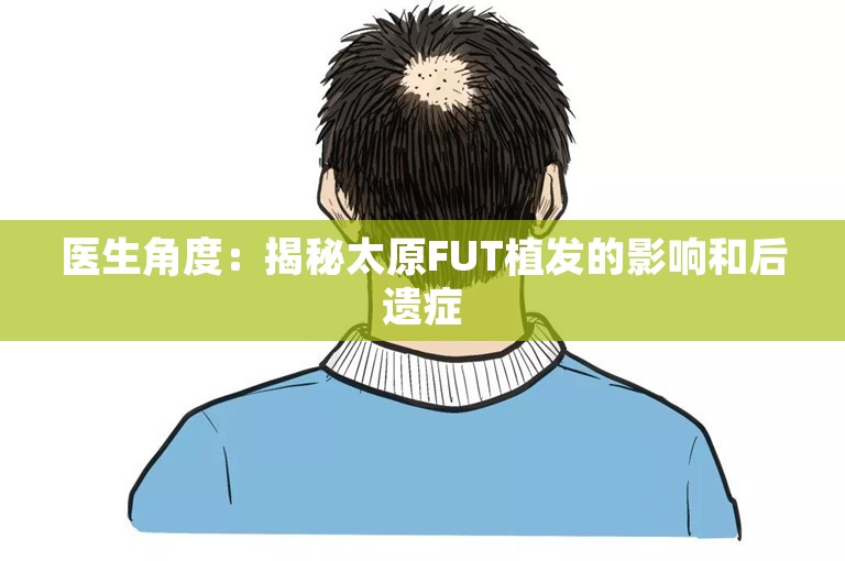 医生角度：揭秘太原FUT植发的影响和后遗症