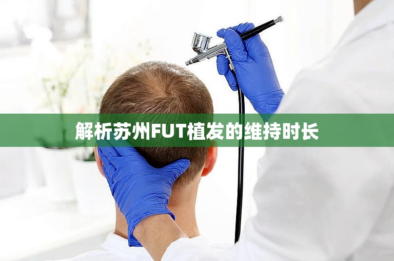 解析苏州FUT植发的维持时长