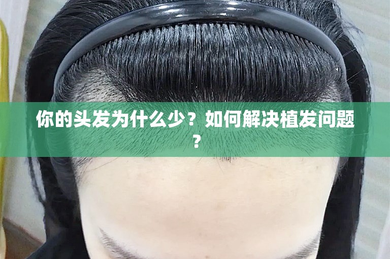 你的头发为什么少？如何解决植发问题？