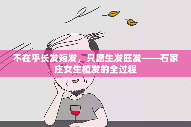 不在乎长发短发，只愿生发旺发——石家庄女生植发的全过程