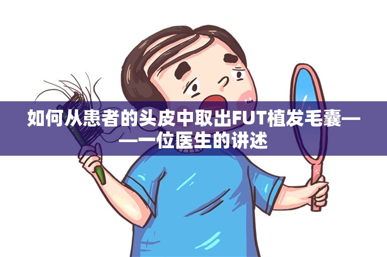 如何从患者的头皮中取出FUT植发毛囊——一位医生的讲述