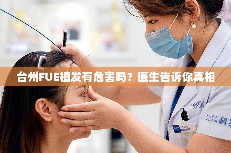 台州FUE植发有危害吗？医生告诉你真相