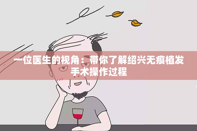 一位医生的视角：带你了解绍兴无痕植发手术操作过程