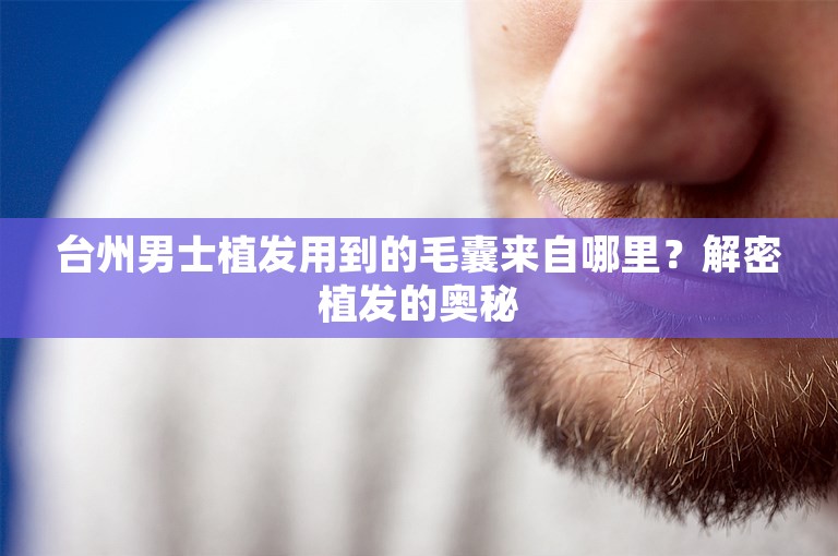 台州男士植发用到的毛囊来自哪里？解密植发的奥秘