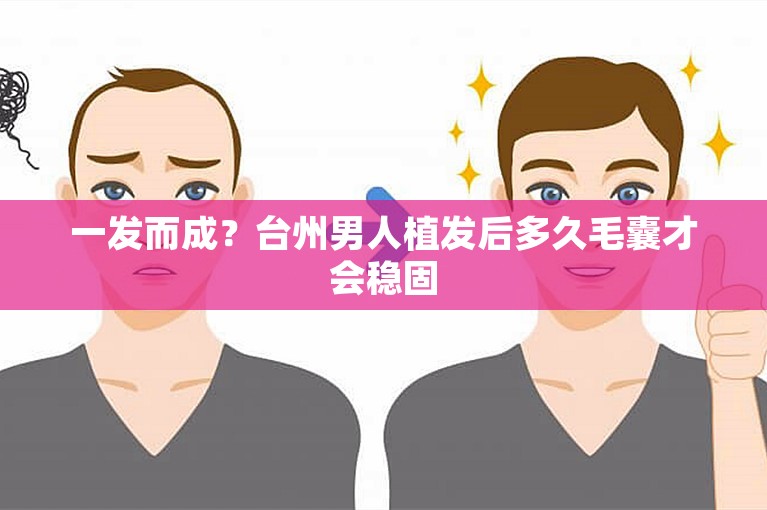 一发而成？台州男人植发后多久毛囊才会稳固