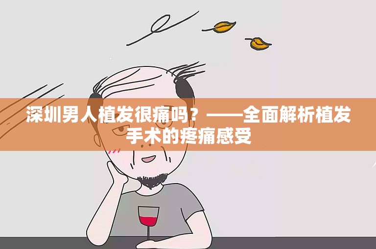 深圳男人植发很痛吗？——全面解析植发手术的疼痛感受