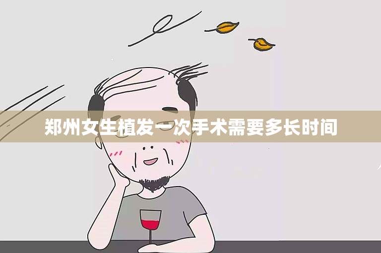 郑州女生植发一次手术需要多长时间