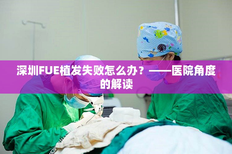 深圳FUE植发失败怎么办？——医院角度的解读