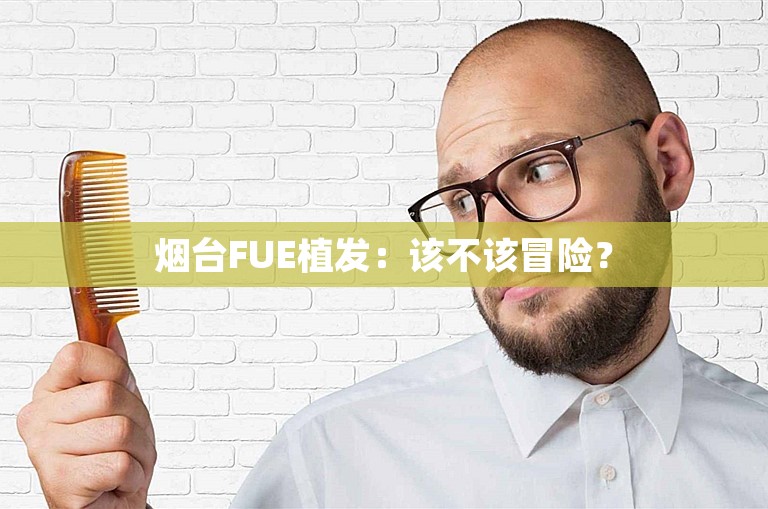 烟台FUE植发：该不该冒险？