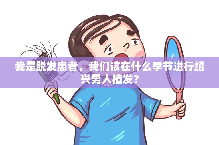 我是脱发患者，我们该在什么季节进行绍兴男人植发？