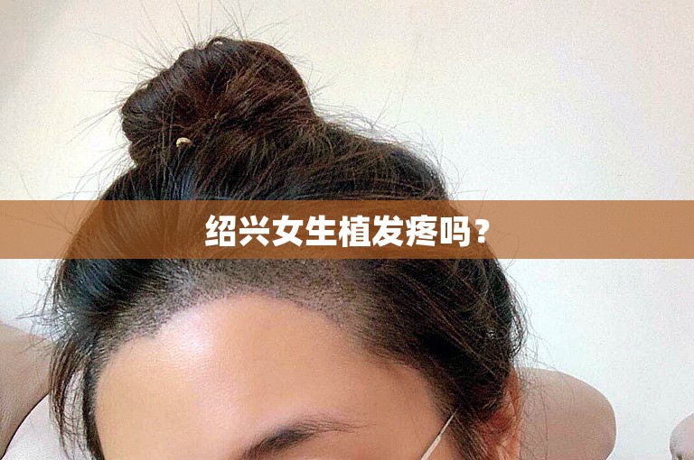 绍兴女生植发疼吗？