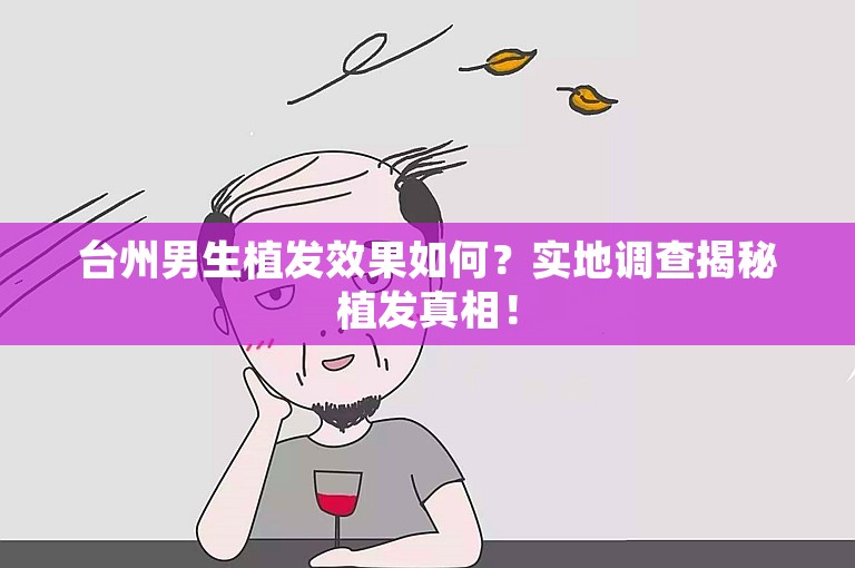 台州男生植发效果如何？实地调查揭秘植发真相！