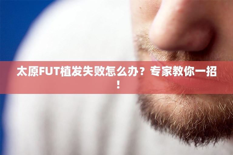 太原FUT植发失败怎么办？专家教你一招！