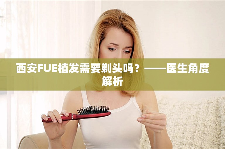 西安FUE植发需要剃头吗？——医生角度解析