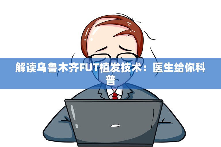 解读乌鲁木齐FUT植发技术：医生给你科普